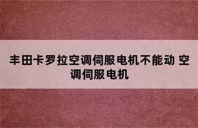 丰田卡罗拉空调伺服电机不能动 空调伺服电机